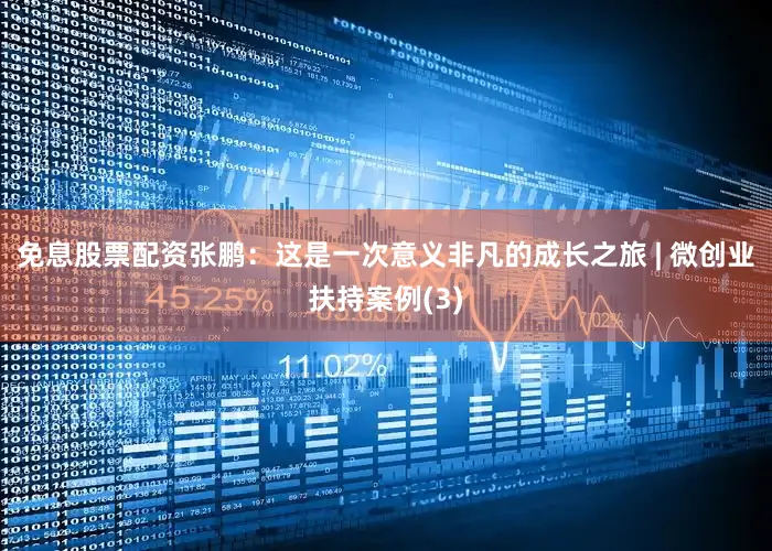 免息股票配资张鹏：这是一次意义非凡的成长之旅 | 微创业扶持案例(3)