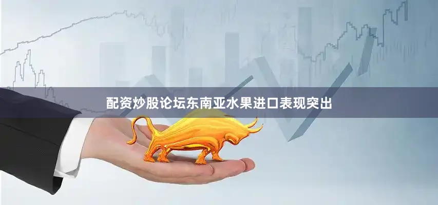 配资炒股论坛东南亚水果进口表现突出