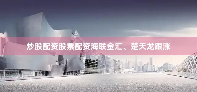 炒股配资股票配资海联金汇、楚天龙跟涨