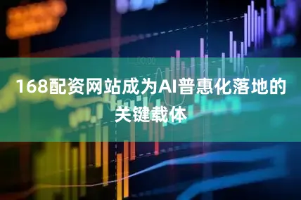 168配资网站成为AI普惠化落地的关键载体