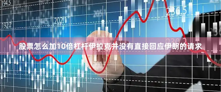 股票怎么加10倍杠杆伊拉克并没有直接回应伊朗的请求