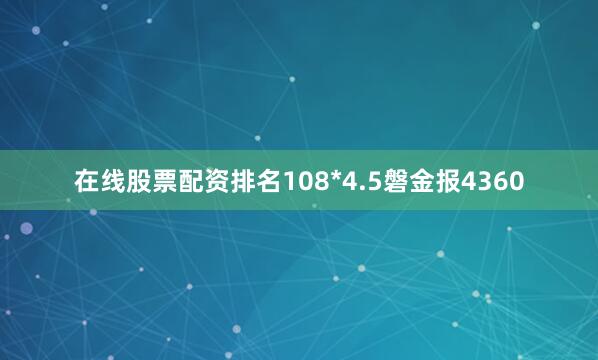 在线股票配资排名108*4.5磐金报4360