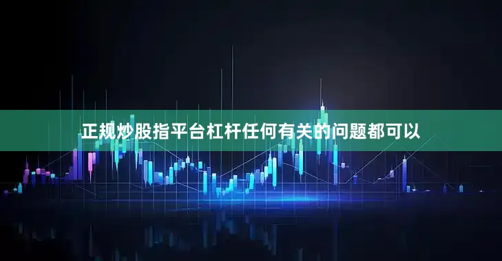 正规炒股指平台杠杆任何有关的问题都可以