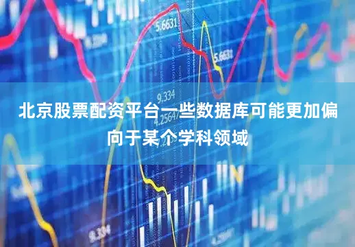 北京股票配资平台一些数据库可能更加偏向于某个学科领域