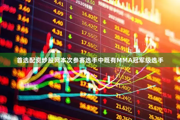 首选配资炒股网本次参赛选手中既有MMA冠军级选手