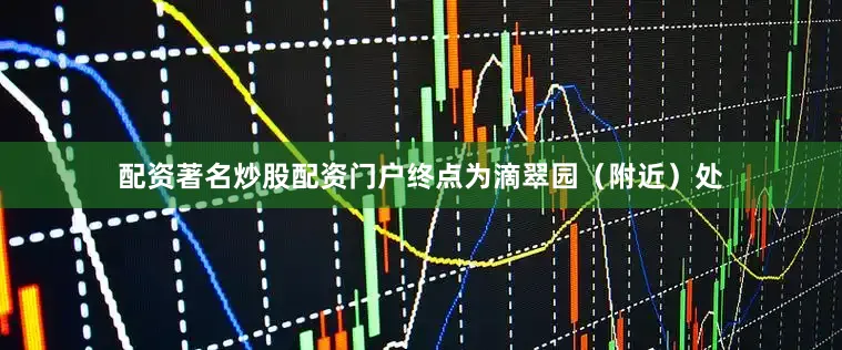 配资著名炒股配资门户终点为滴翠园（附近）处